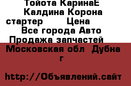 Тойота КаринаЕ, Калдина,Корона стартер 2,0 › Цена ­ 2 700 - Все города Авто » Продажа запчастей   . Московская обл.,Дубна г.